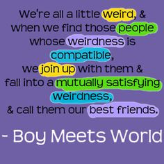... satisfying weirdness & call them our best friends - Boy Meets World