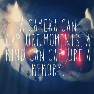 camera can capture moments a mind can capture a memory
