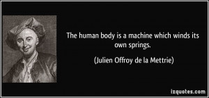 The human body is a machine which winds its own springs. - Julien ...