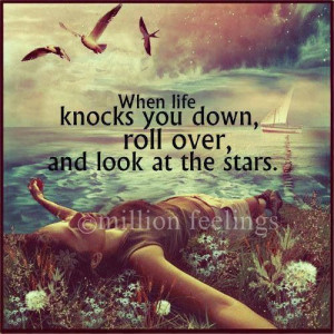 When life knocks you down,roll over,and look at the stars