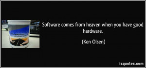 Software comes from heaven when you have good hardware. - Ken Olsen