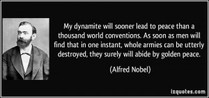 ... destroyed, they surely will abide by golden peace. - Alfred Nobel