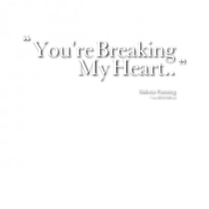 Quotes Picture: you're breaking my heart