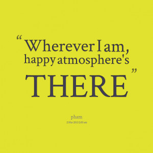 Quotes Picture: wherever i am, happy atmosphere's there