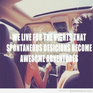 We Live For The Nights That Spontaneous Desicions Become Awesome ...