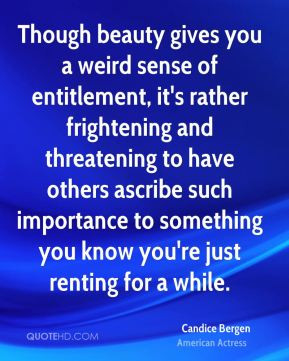 Candice Bergen - Though beauty gives you a weird sense of entitlement ...