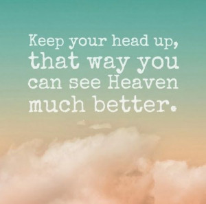 Keep your head up, that way you can see Heaven much better. #life # ...