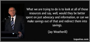 What we are trying to do is to look at all of those resources and say ...