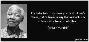 For to be free is not merely to cast off one's chains, but to live in ...