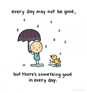 Every day may not be good, but there’s something good in every day.