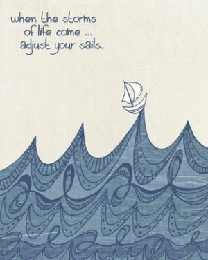 When The Storms Of Life Come... Adijust Your Sails.