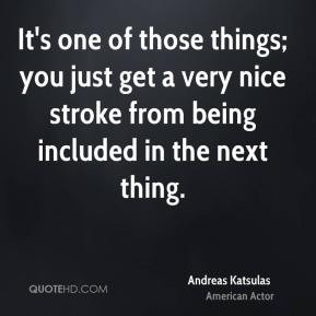 Andreas Katsulas - It's one of those things; you just get a very nice ...