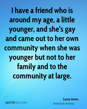 have a friend who is around my age, a little younger, and she's gay ...