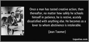 Once a man has tasted creative action, then thereafter, no matter how ...