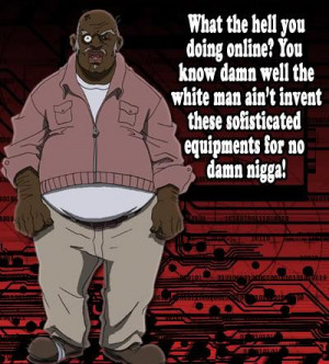 niggas with no sense of humor don't like Uncle Ruckus or Boondocks ...