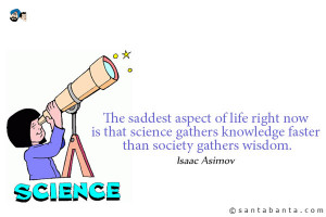 The saddest aspect of life right now is that science gathers knowledge ...