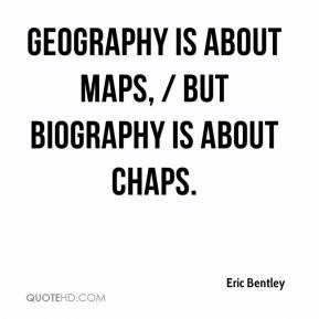 Eric Bentley - Geography is about maps, / But Biography is about chaps ...