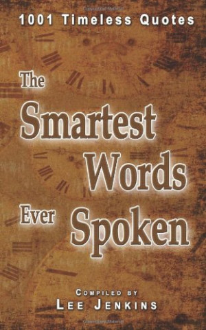 The Smartest Words Ever Spoken: 1001 Timeless Quotes