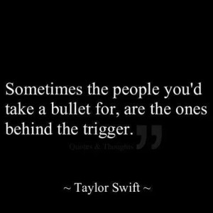 Sometimes the people you'd take a bullet for, Are the ones behind the ...