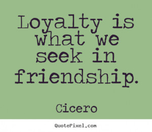 Quote about friendship - Loyalty is what we seek in friendship.