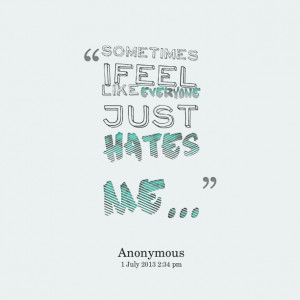 Quotes Picture: sometimes i feel like everyone just hates me
