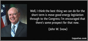 ... encouraged that there's some prospect for that now. - John W. Snow