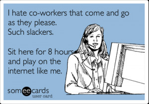 Funny Workplace Ecard: I hate co-workers that come and go as they ...