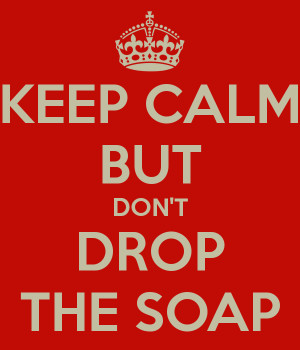 KEEP CALM BUT DON'T DROP THE SOAP
