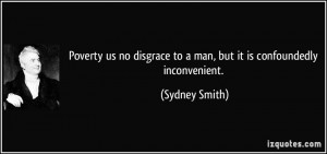 Poverty us no disgrace to a man, but it is confoundedly inconvenient ...