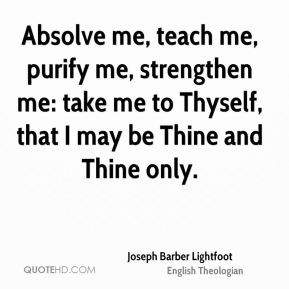 Joseph Barber Lightfoot - Absolve me, teach me, purify me, strengthen ...
