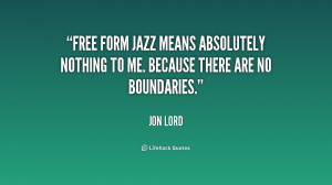Free form jazz means absolutely nothing to me. Because there are no ...
