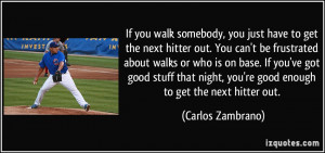 you walk somebody, you just have to get the next hitter out. You can't ...