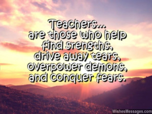 11) Teachers are those who help find strengths, drive away tears ...