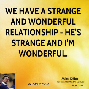 We have a strange and wonderful relationship - he's strange and I'm ...
