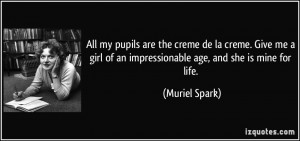 ... of an impressionable age, and she is mine for life. - Muriel Spark