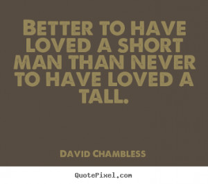 Quote about love - Better to have loved a short man than never to have ...