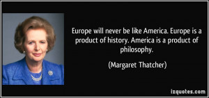 Europe will never be like America. Europe is a product of history ...
