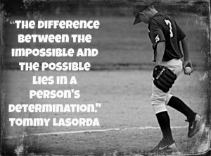 ... and the possible lies in a person's determination.” Tommy Lasorda
