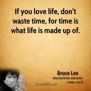 If you love life, don't waste time, for time is what life is made up ...