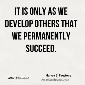 It is only as we develop others that we permanently succeed Harvey
