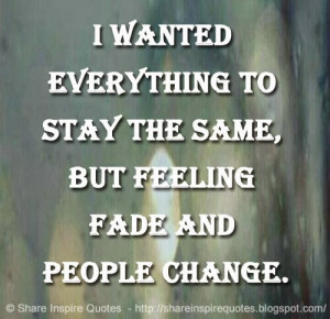 the same, but feeling fade and people change. | Share Inspire Quotes ...