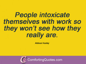 People intoxicate themselves with work so they won’t see how they ...