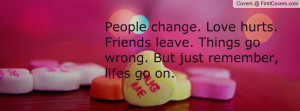 People change. Love hurts. Friends leave. Things go wrong. But just ...
