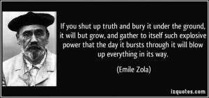 If you shut up truth and bury it under the ground, it will but grow ...