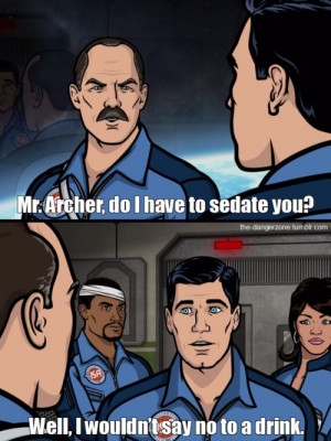 Archer would never say no to a drink.