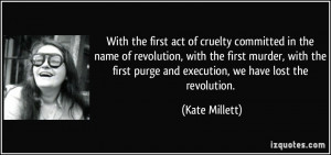 ... first purge and execution, we have lost the revolution. - Kate Millett