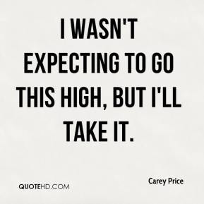 wasn't expecting to go this high, but I'll take it. - Carey Price