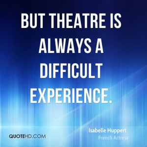 But Theatre Is Always A Difficult Experience . - Isabelle Huppert