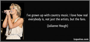 with country music. I love how real everybody is, not just the artists ...