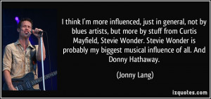 think I'm more influenced, just in general, not by blues artists ...